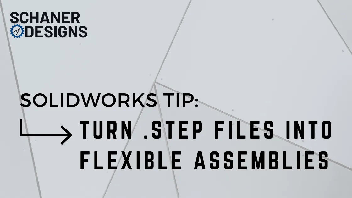 Solidworks Tip: Turn .STEP Files Into Flexible Assemblies